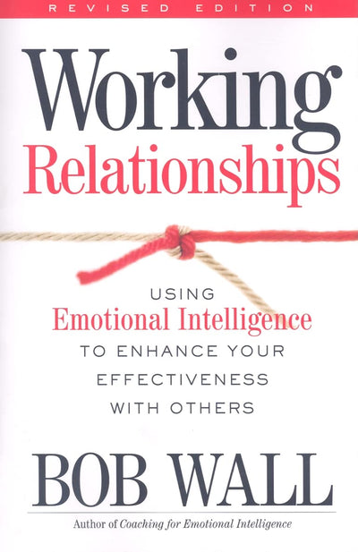 Working Relationships: Using Emotional Intelligence to Enhance Your Effectiveness with Others