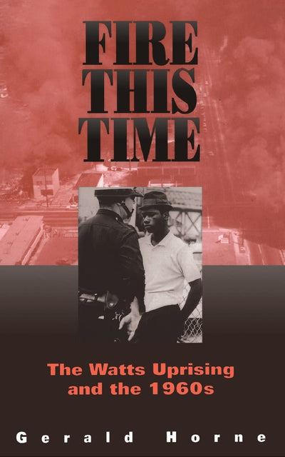 Fire This Time: The Watts Uprising And The 1960s by Horne, G
