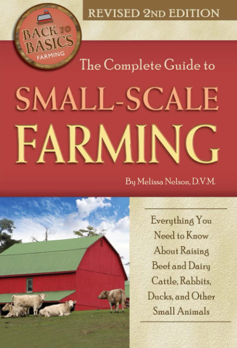 The Complete Guide to Small Scale Farming Everything You Need to Know About Raising Beef and Dairy Cattle, Rabbits, Ducks, and Other Small Animals Revised 2nd Edition (Back to Basics)