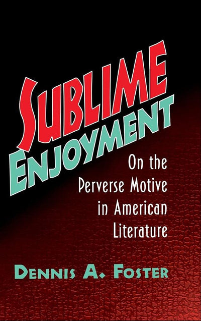 Sublime Enjoyment: On the Perverse Motive in American Literature (Cambridge Studies in American Literature and Culture, Series Number 112)