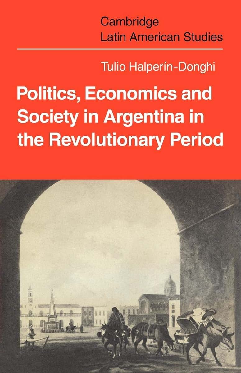 Politics Economics and Society in Argentina in the Revolutionary Period (Cambridge Latin American Studies, Series Number 18)