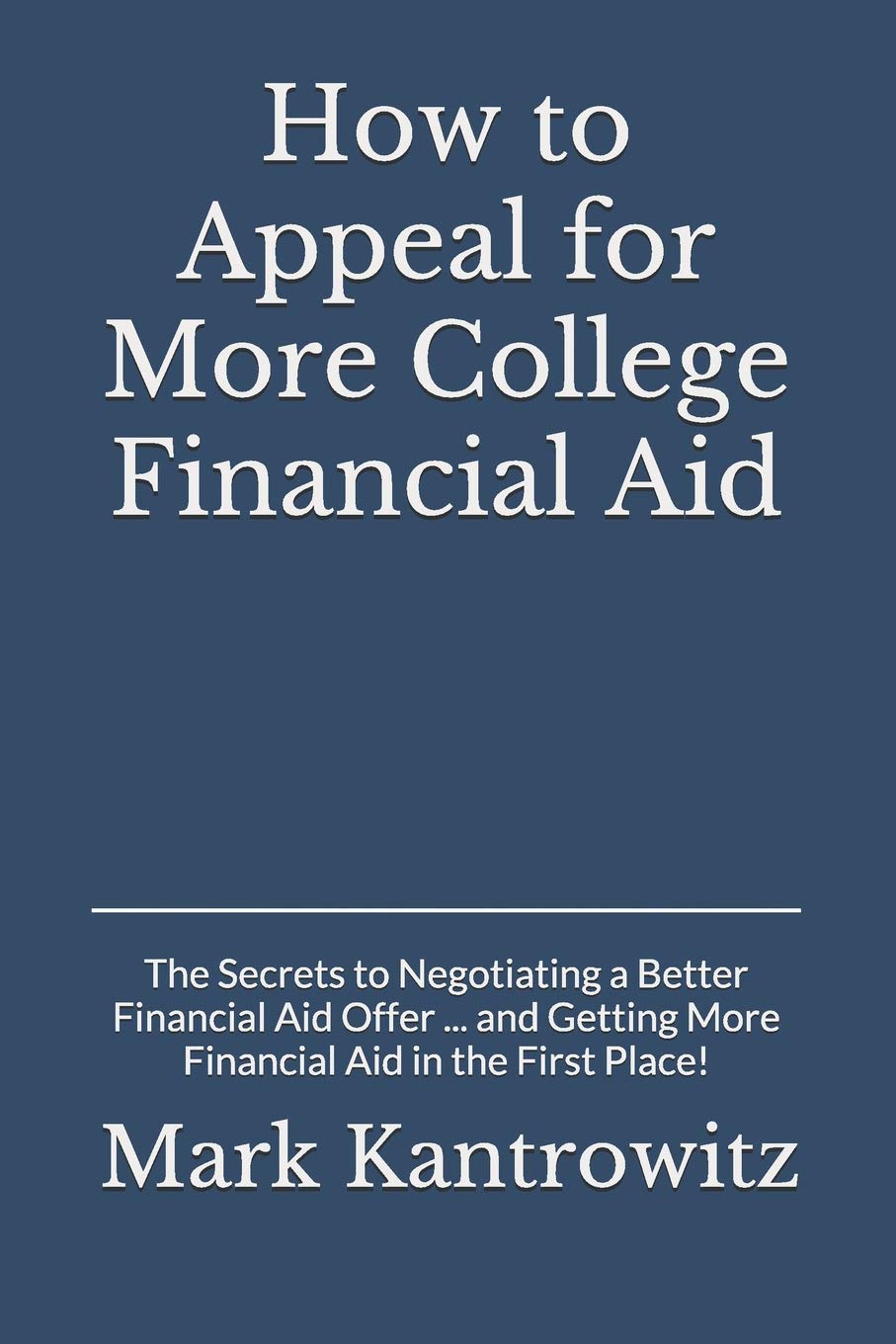 How to Appeal for More College Financial Aid: The Secrets to Negotiating a Better Financial Aid Offer  and Getting More Financial Aid in the First Place!