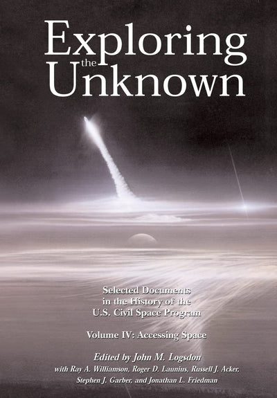 Exploring the Unknown Volume IV: Accessing Space: Selected Documents in the History of the U.S. Civil Space Program