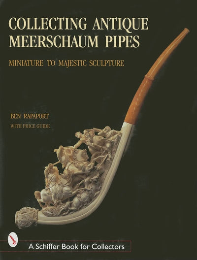 Collecting Antique Meerschaum Pipes: Miniature to Majestic Sculpture (A Schiffer Book for Collectors)