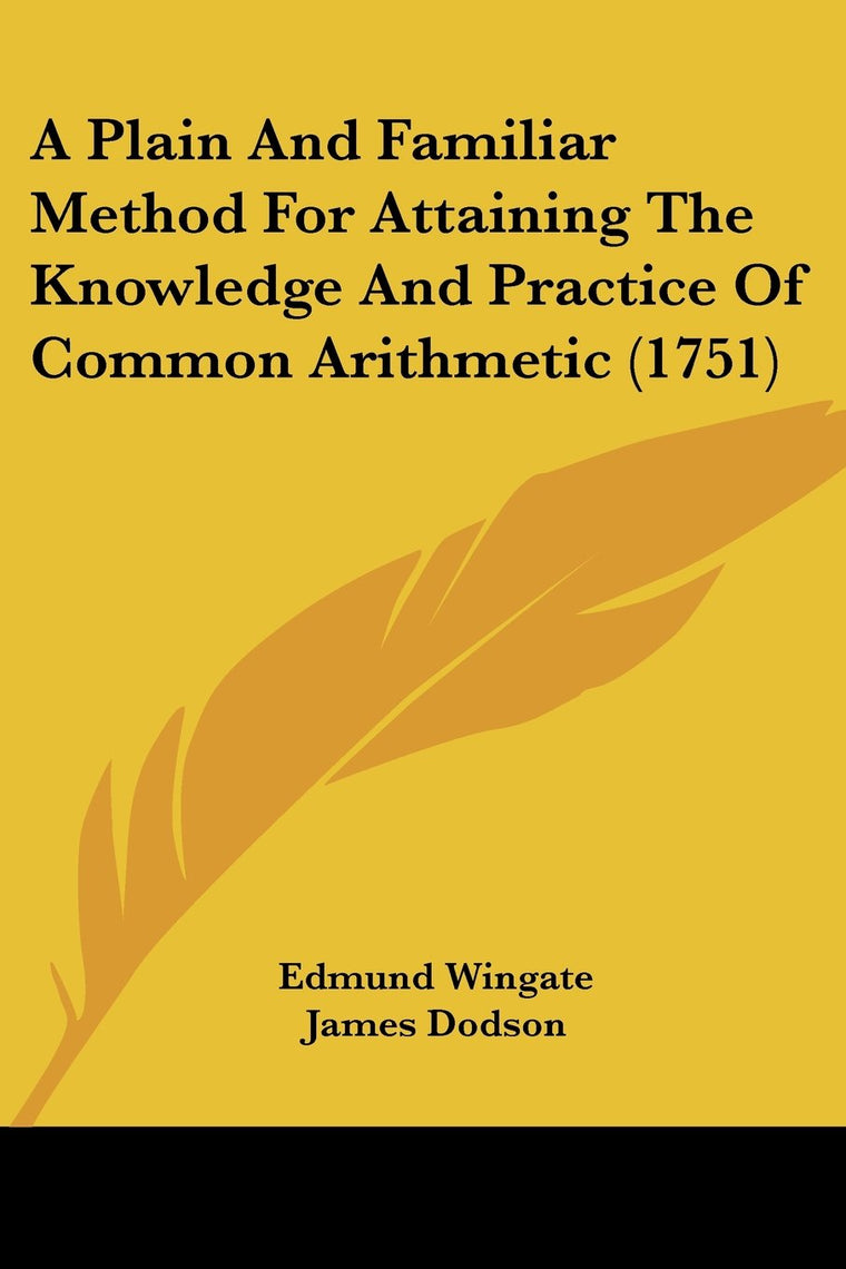 A Plain And Familiar Method For Attaining The Knowledge And Practice Of Common Arithmetic (1751)