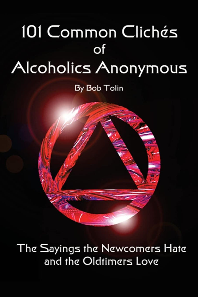101 Common Cliches of Alcoholics Anonymous: The Sayings the Newcomers Hate and the Oldtimers Love
