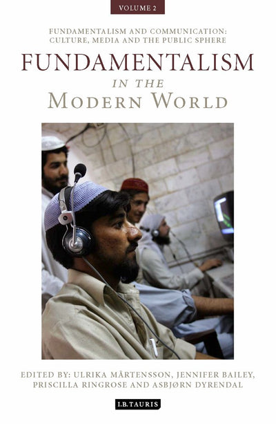 Fundamentalism in the Modern World Vol 2: Fundamentalism and Communication: Culture, Media and the Public Sphere (International Library of Political Studies)
