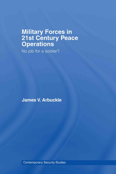 Military Forces in 21st Century Peace Operations: No Job for a Soldier (Contemporary Security Studies)