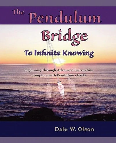 The PENDULUM Bridge to Infinite Knowing: Beginning Through Advanced Instruction  Complete With Pendulum Charts