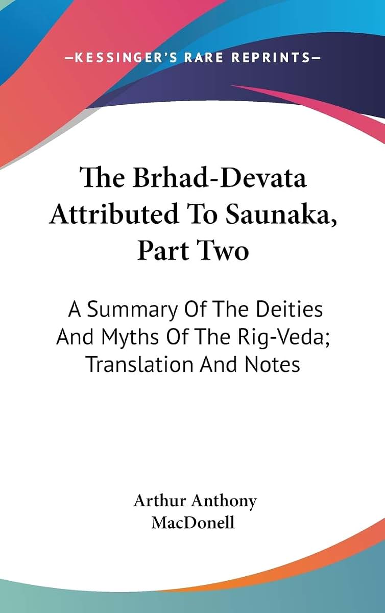 The Brhad-Devata Attributed To Saunaka, Part Two: A Summary Of The Deities And Myths Of The Rig-Veda; Translation And Notes