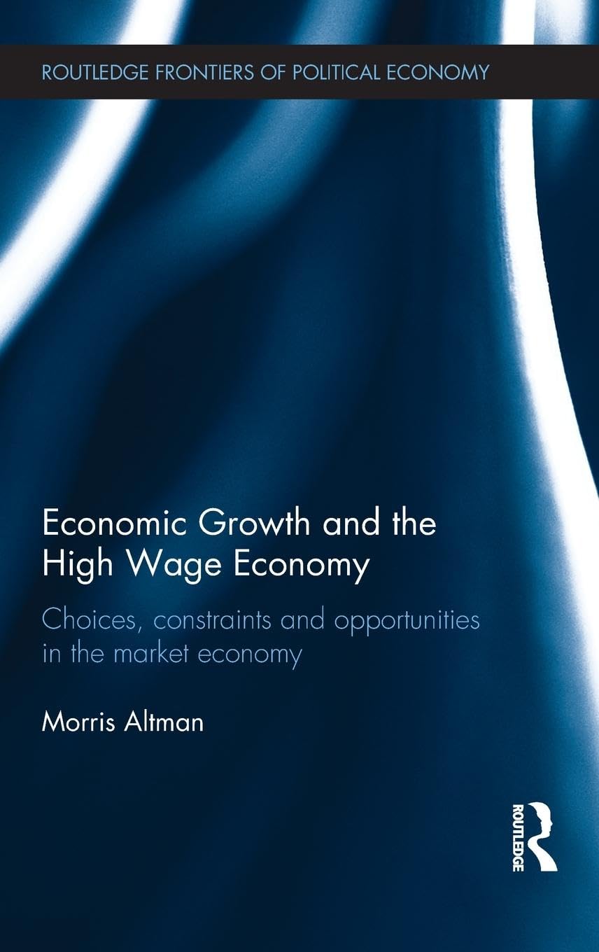 Economic Growth and the High Wage Economy: Choices, Constraints and Opportunities in the Market Economy (Routledge Frontiers of Political Economy)