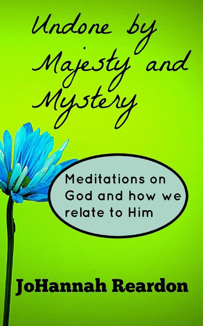 Undone by Majesty and Mystery: Meditations on God and how we relate to him