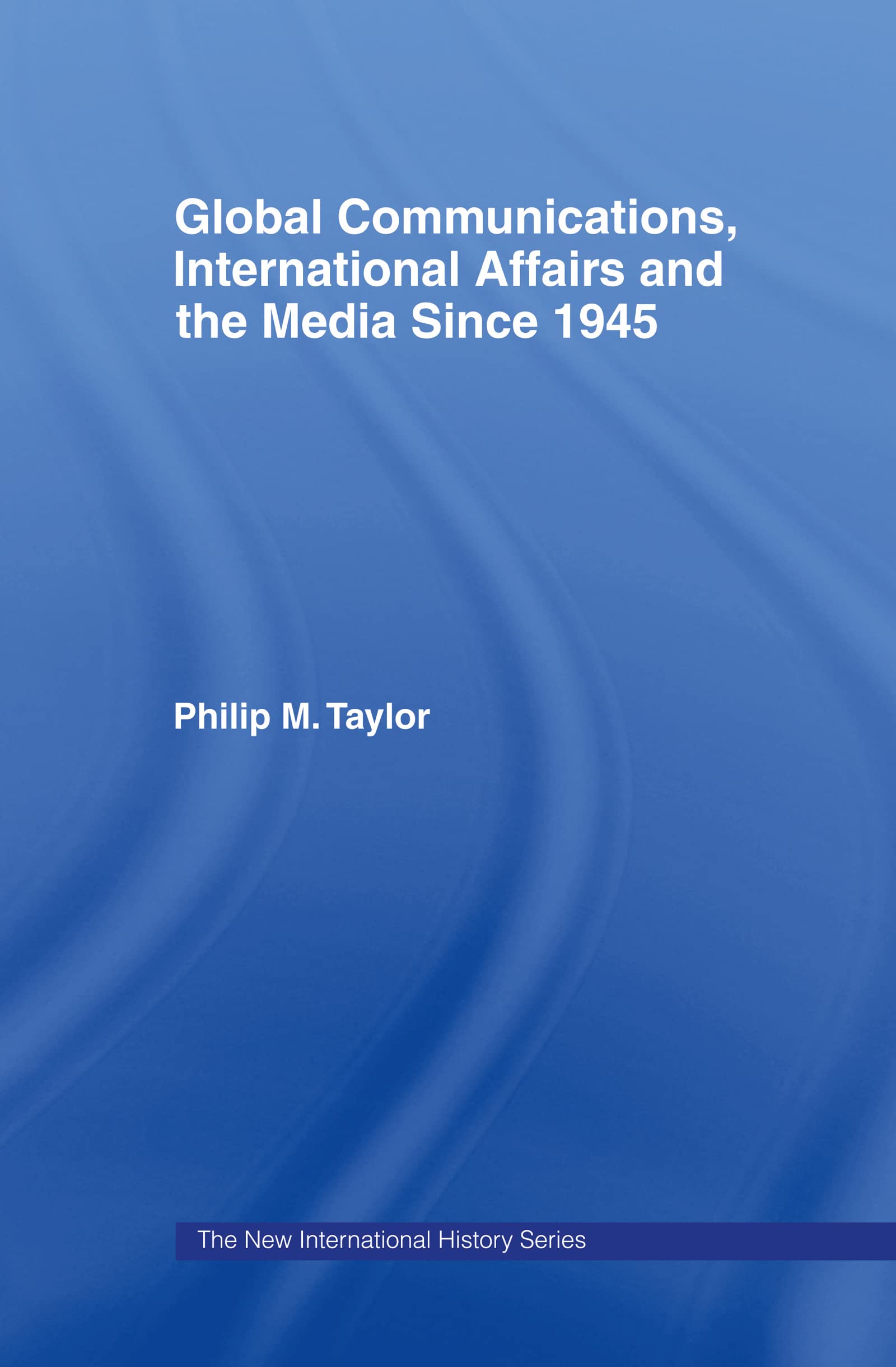 Global Communications, International Affairs and the Media Since 1945 (The New International History)
