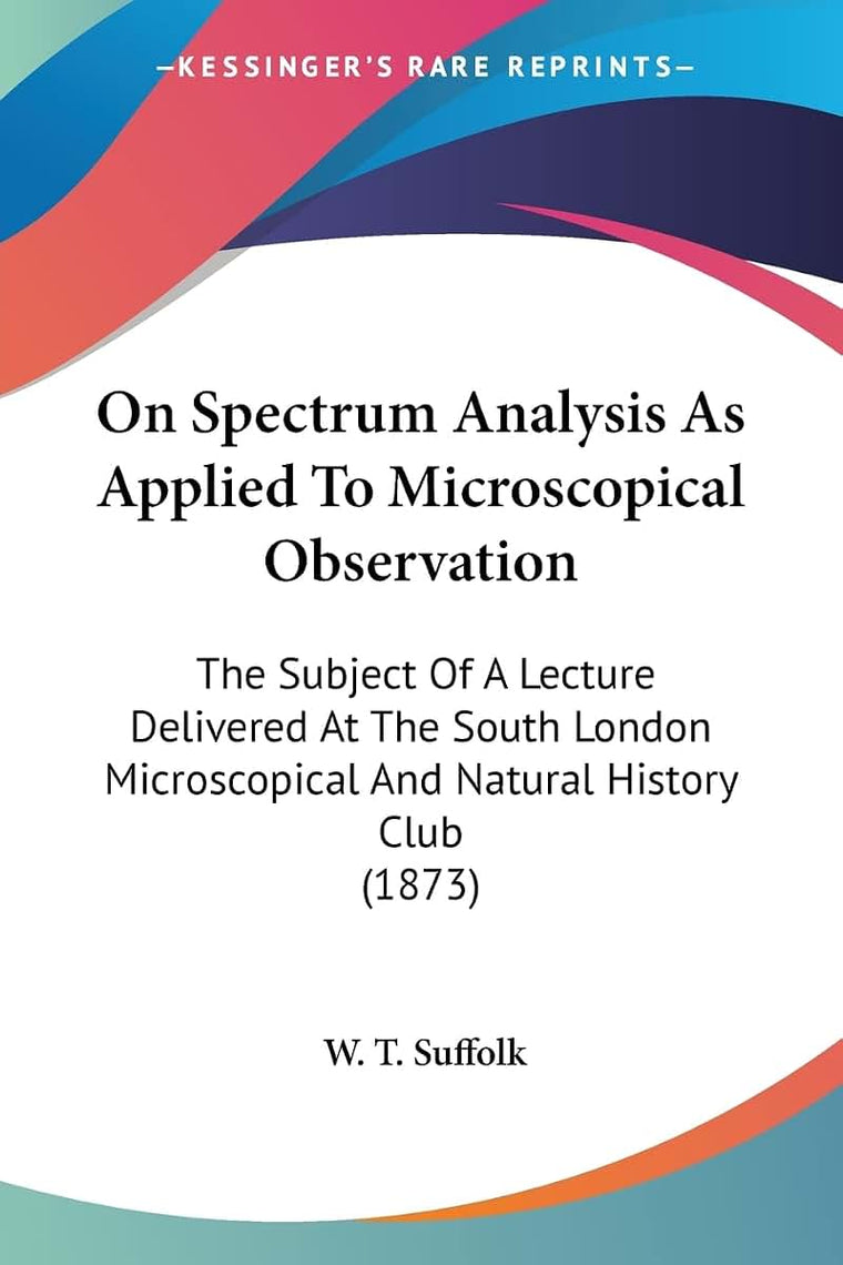 On Spectrum Analysis As Applied To Microscopical Observation: The Subject Of A Lecture Delivered At The South London Microscopical And Natural History Club (1873)