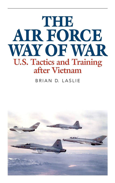 The Air Force Way of War: U.S. Tactics and Training after Vietnam (Aviation and Air Power)