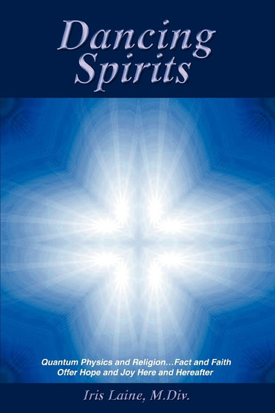 Dancing Spirits: Quantum Physics and ReligionFact and Faith Offer Hope and Joy Here and Hereafter