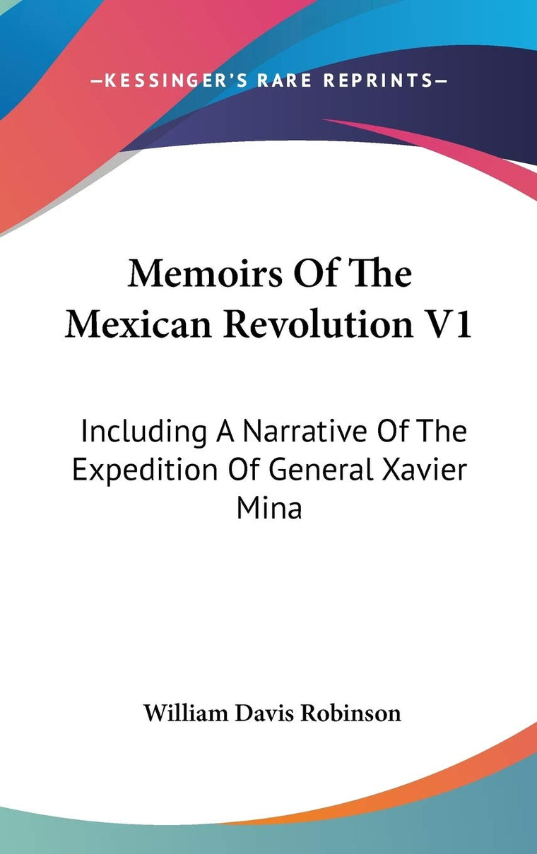 Memoirs Of The Mexican Revolution V1: Including A Narrative Of The Expedition Of General Xavier Mina