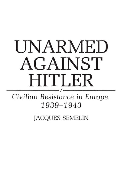 Unarmed Against Hitler: Civilian Resistance in Europe, 1939-1943