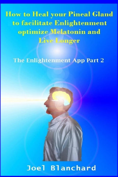 How to Heal your Pineal Gland to facilitate Enlightenment optimize Melatonin and Live Longer: The Enlightenment App