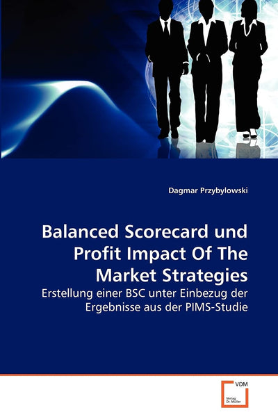 Balanced Scorecard und Profit Impact Of The Market Strategies: Erstellung einer BSC unter Einbezug der Ergebnisse aus der PIMS-Studie (German Edition)