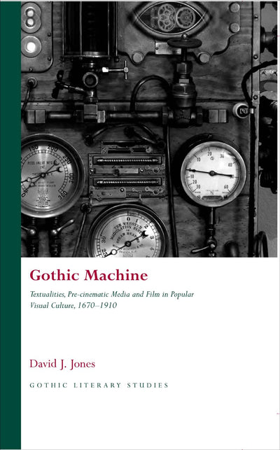 Gothic Machine: Textualities, Pre-cinematic Media and Film in Popular Visual Culture 1670-1910 (Gothic Literary Studies)
