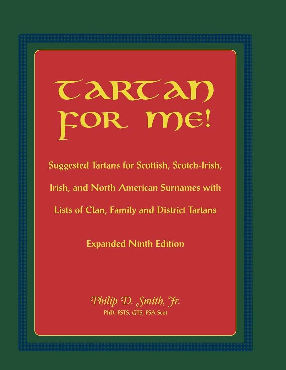Tartan For Me! Suggested Tartans for Scottish, Scotch-Irish, Irish, and North American Surnames with Lists of Clan, Family, and District Tartans. Expanded Ninth Edition
