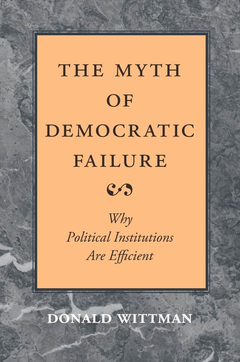 The Myth of Democratic Failure: Why Political Institutions Are Efficient (American Politics and Political Economy Series)