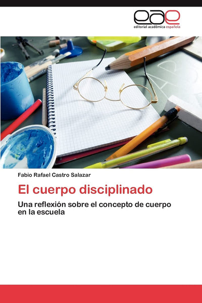 El cuerpo disciplinado: Una reflexión sobre el concepto de cuerpo en la escuela (Spanish Edition)