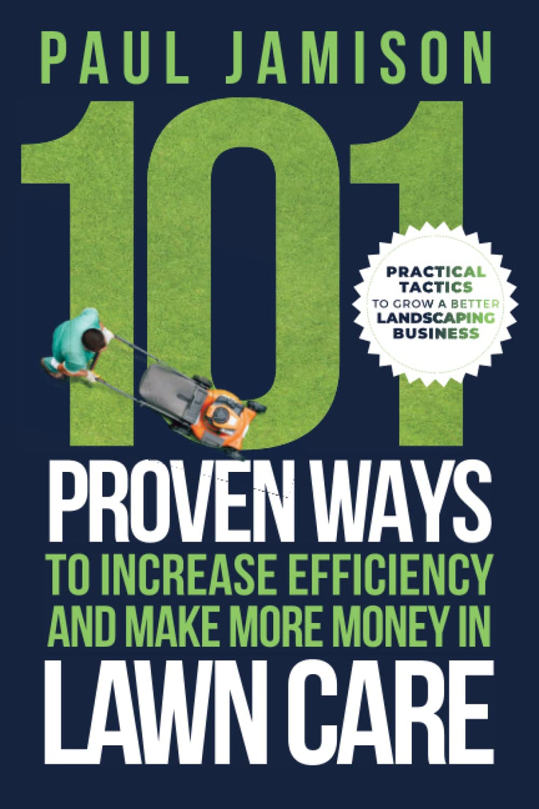 101 Proven Ways to Increase Efficiency and Make More Money in Lawn Care: Practical Tactics to Grow a Better Landscaping Business