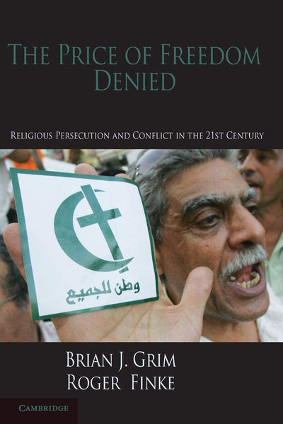The Price of Freedom Denied: Religious Persecution and Conflict in the Twenty-First Century (Cambridge Studies in Social Theory, Religion and Politics)