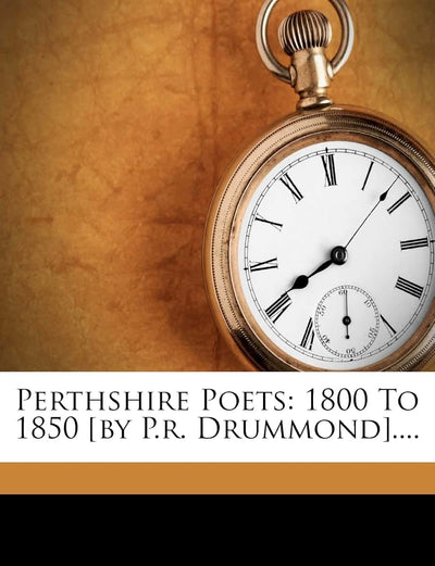 Perthshire Poets: 1800 to 1850 [By P.R. Drummond]....