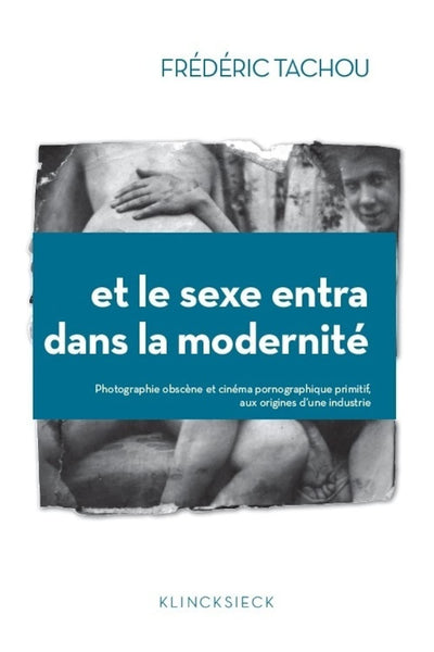 Et Le Sexe Entra Dans La Modernite: Photographie Obscene Et Cinema Pornographique Primitif, Aux Origines d'Une Industrie (Collection D'Esthetique) (French Edition)