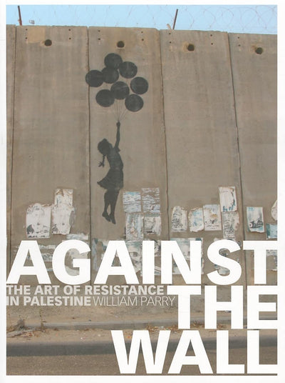 Against the Wall: The Art of Resistance in Palestine by Parr
