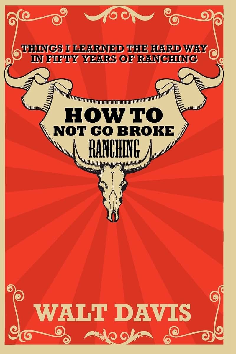 How to Not go Broke Ranching: Things I Learned the Hard Way in Fifty Years of Ranching
