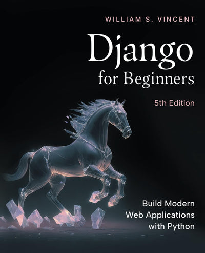 Django for Beginners, 5th Edition: Build Modern Web Applications with Python
