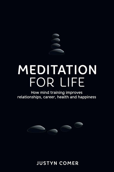 Meditation for Life: How mind training improves relationships, career, health and happiness
