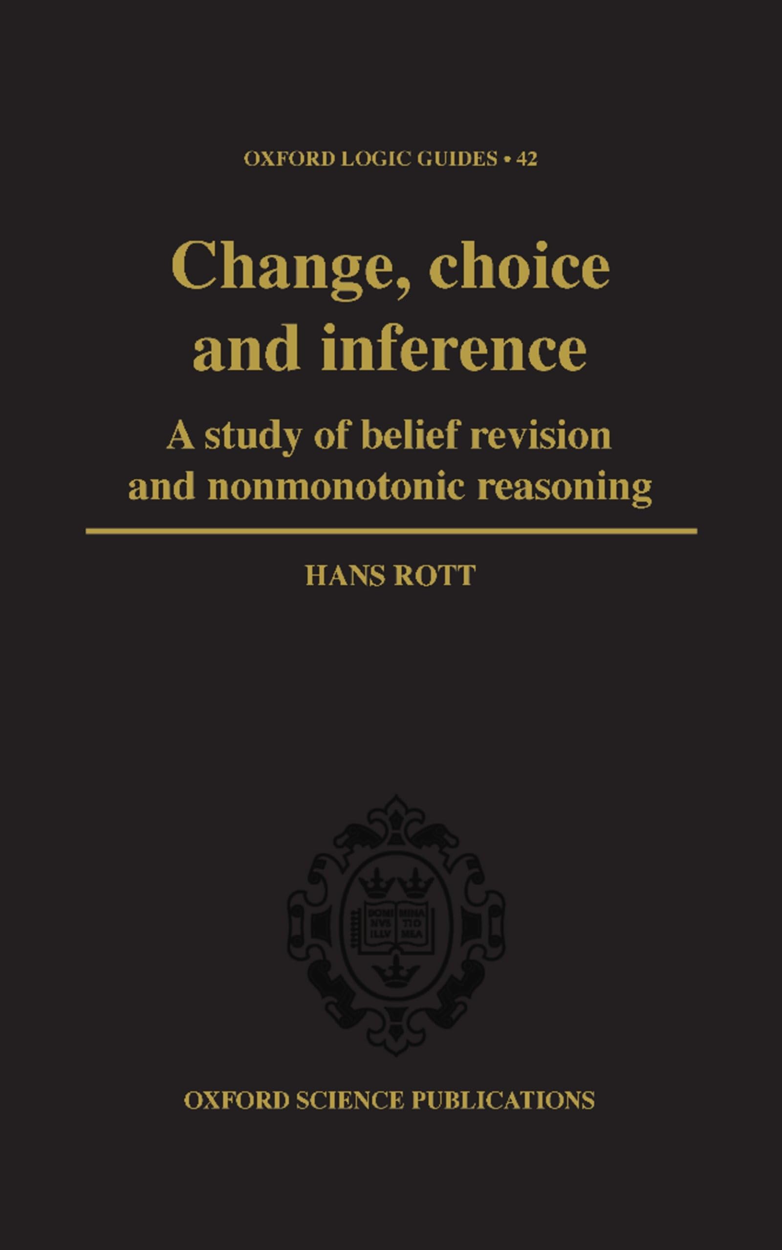 Change, Choice and Inference: A Study of Belief Revision and Nonmonotonic Reasoning (Oxford Logic Guides)