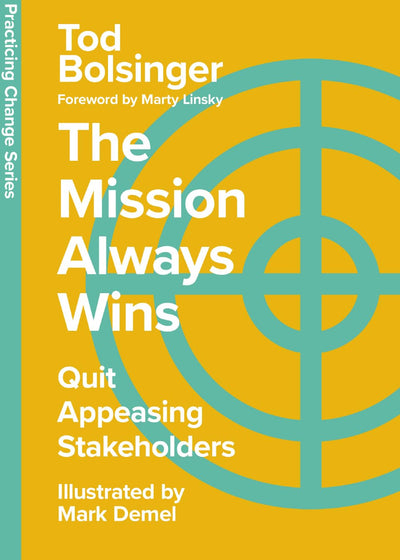 The Mission Always Wins: Quit Appeasing Stakeholders (Practicing Change Series)