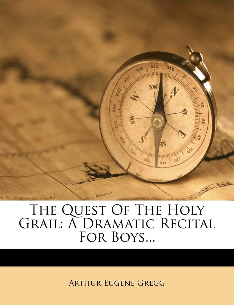 The Quest of the Holy Grail: A Dramatic Recital for Boys...