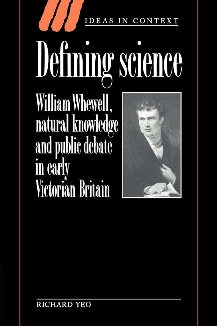 Defining Science: William Whewell, Natural Knowledge and Public Debate in Early Victorian Britain (Ideas in Context, Series Number 27)