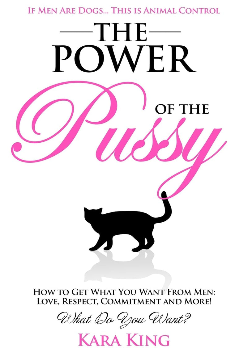 The Power of the Pussy: Get What You Want From Men: Love, Respect, Commitment and More! (Dating and Relationship Advice for Women - Get What You Want ... Respect, Commitment, and More!) (Volume 1)