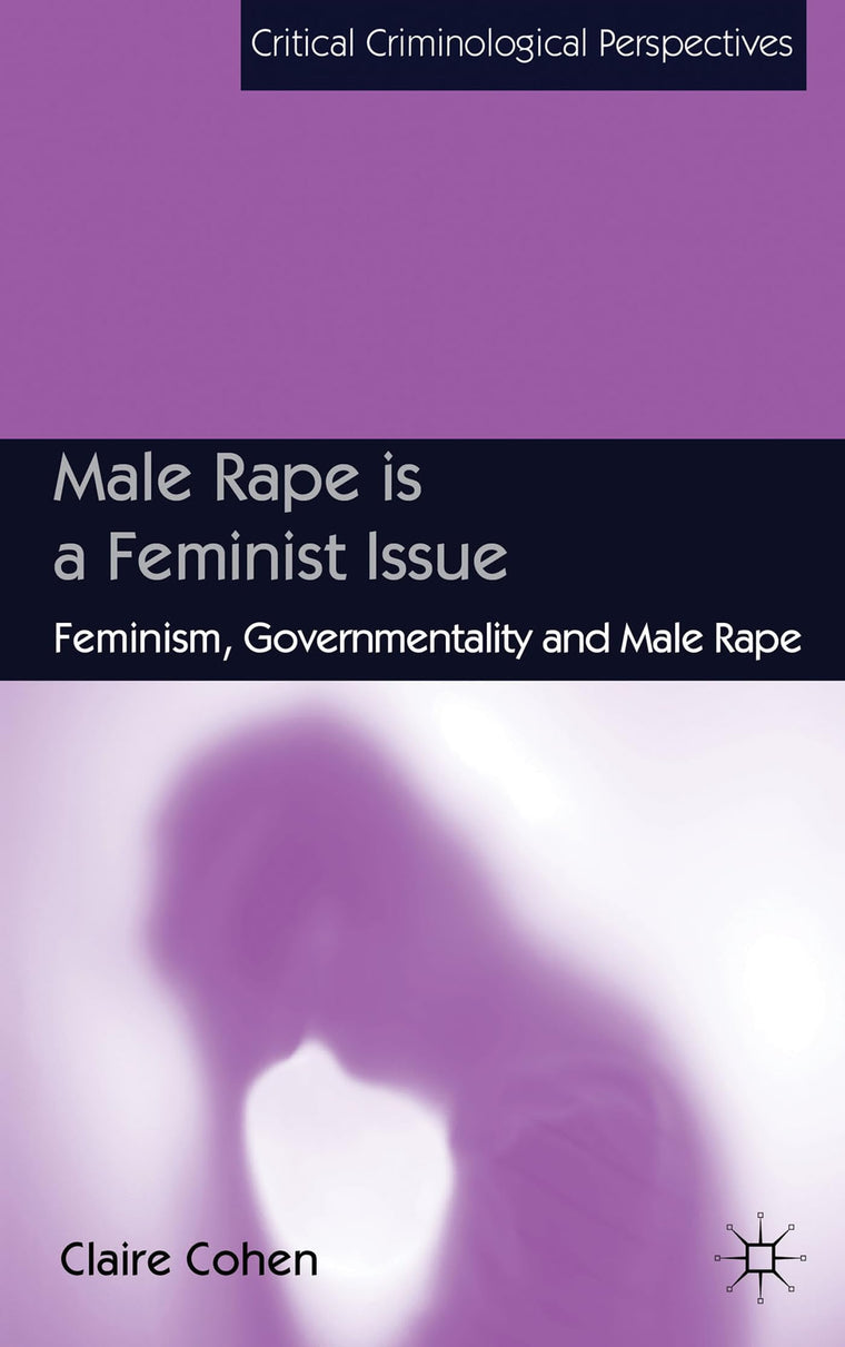 Male Rape is a Feminist Issue: Feminism, Governmentality and Male Rape (Critical Criminological Perspectives)