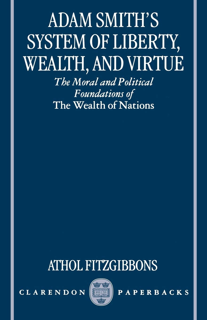 Adam Smith's System of Liberty, Wealth, and Virtue: The Moral and Political Foundations of The Wealth of Nations