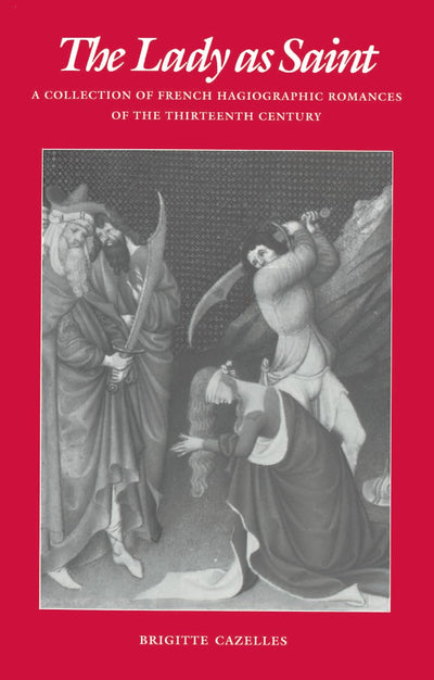 The Lady as Saint: A Collection of French Hagiographic Romances of the Thirteenth Century (The Middle Ages Series)