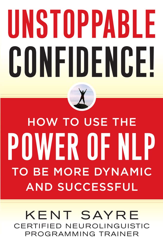 Unstoppable Confidence: How to Use the Power of NLP