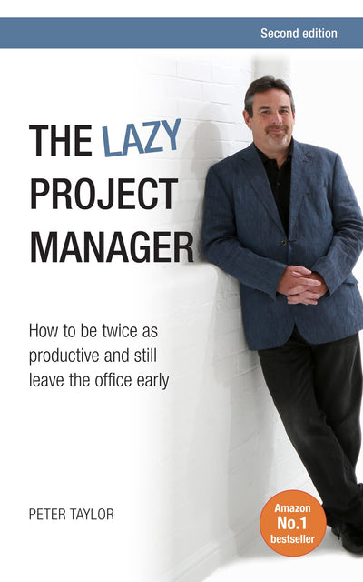 The lazy project manager, 2nd edition: How To Be Twice As Productive And Still Leave The Office Early