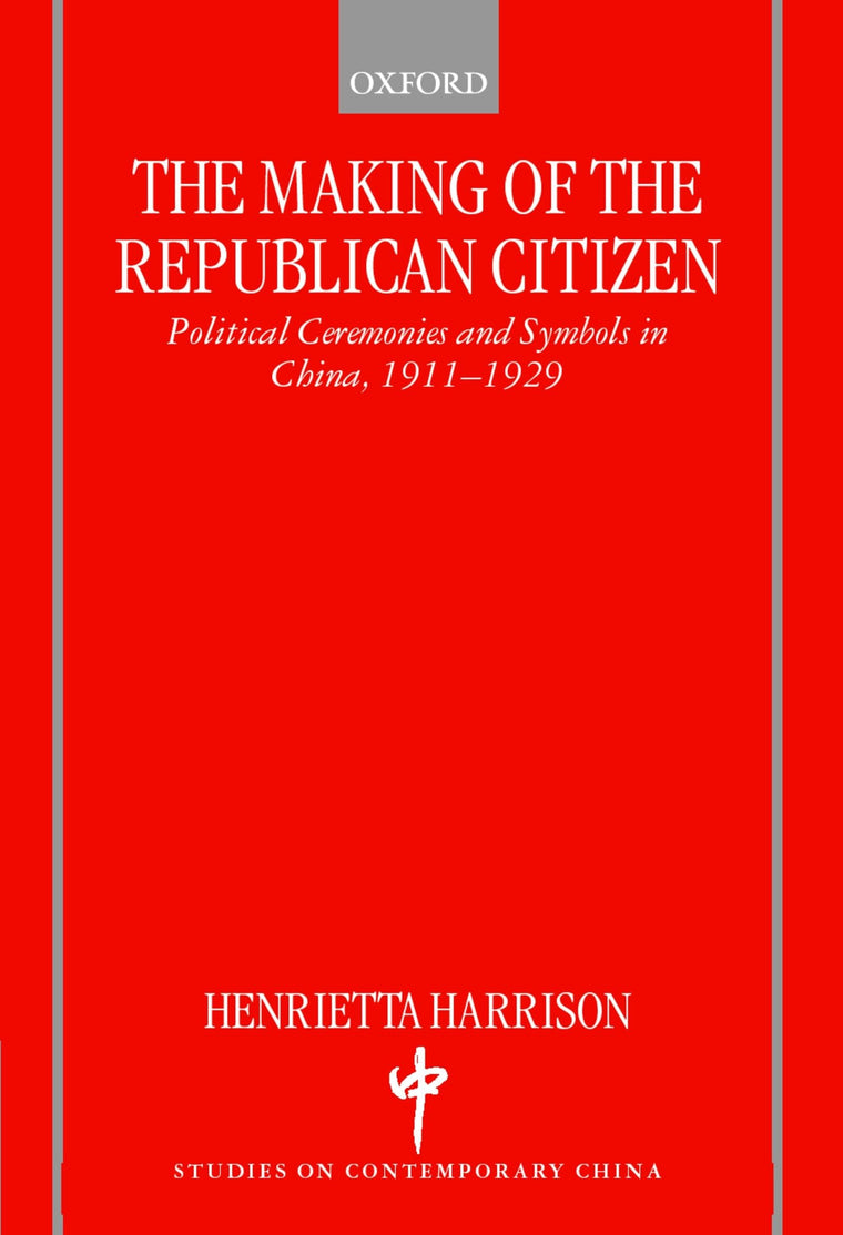 The Making of the Republican Citizen : Political Ceremonies and Symbols in China 1911-1929 (Studies on Contemporary China)