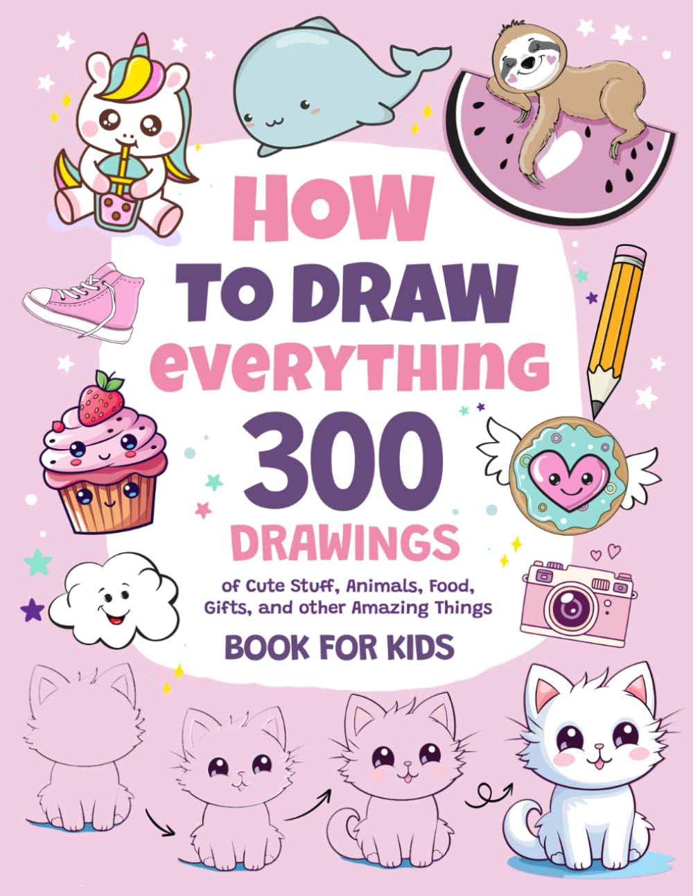 How To Draw Everything: 300 Drawings of Cute Stuff, Animals, Food, Gifts, and other Amazing Things  Book For Kids