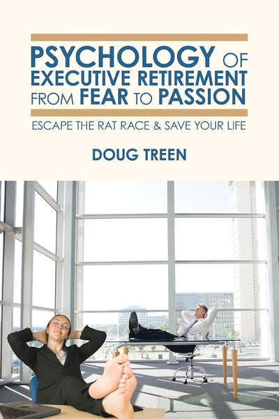 Psychology of Executive Retirement from Fear to Passion: Escape the Rat-Race & Save Your Life