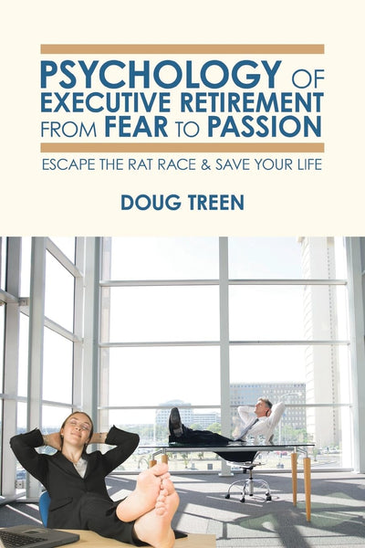 Psychology of Executive Retirement from Fear to Passion: Escape the Rat-Race & Save Your Life